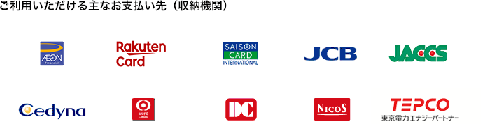 ご利用いただける主なお支払い先（収納機関）：イオンクレジットサービス、楽天カード、クレディセゾン、JCB、JACCS、セディナ、三菱UFJニコス（MUFGカード）、三菱UFJニコス（DCカード）、三菱UFJニコス（ニコスカード）、東京電力エナジーパートナー