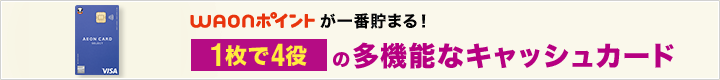 WAONポイントが一番貯まる！1枚で4役の多機能なキャッシュカード