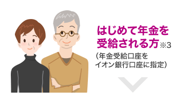 はじめて年金を受給される方※3（年金受給口座をイオン銀行口座に指定）