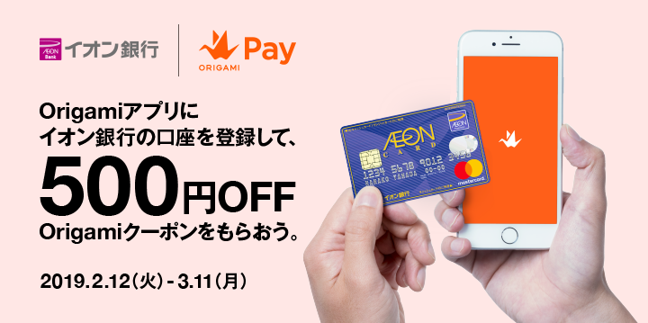 Origamiアプリにイオン銀行の口座を登録して、500円OFF Origamiクーポンをもらおう。2019.2.12（火）-3.11（月）
