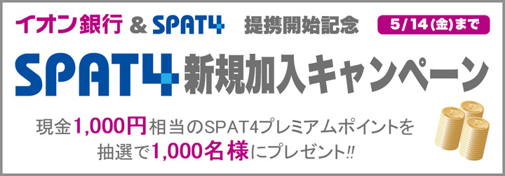 イオン銀行＆SPAT4 提携開始記念 SPAT4新規加入キャンペーン 現金1,000円相当のSPAT4プレミアムポイントを抽選で1,000名様にプレゼント！！5月14日（金）まで