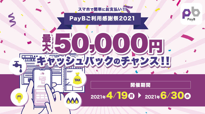 スマホで簡単にお支払い！PayBご利用感謝祭2021 最大50,000円キャッシュバックのチャンス！！ 開催期間2021年4月19日（月）～2021年6月30日（水）