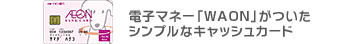 電子マネー「WAON」がついたシンプルなキャッシュカード