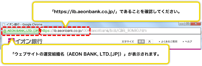https://ib.aeonbank.co.jp/であることを確認してください。ウェブサイトの運営組織名（AEON BANK,LTD.[JP]）が表示されます。