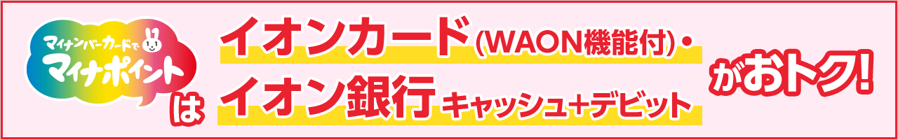 マイナンバーカードでマイナポイントはイオンカード（WAON機能付）・イオン銀行キャッシュ＋デビットがおトク！