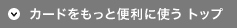 カードをもっと便利に使うトップ