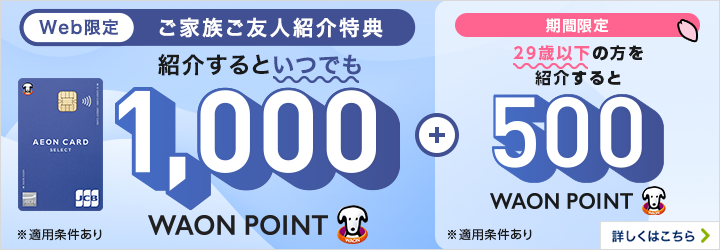 Web限定 イオンマークのカードをお持ちの方へ ご家族・ご友人ご紹介特典 イオンマークのカードをご家族やご友人に紹介して WAON POINTプレゼント！ ※1紹介IDの紹介件数には上限がございます。 入会金年会費無料