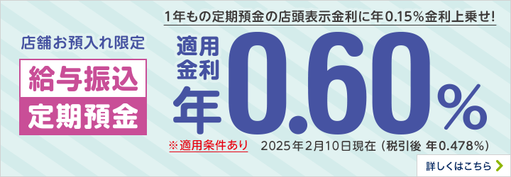 店舗お預入れ限定 給与振込定期預金 ※適用条件あり 詳しくはこちら