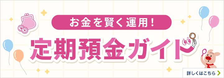 お金を賢く運用！ 定期預金ガイド 詳しくはこちら