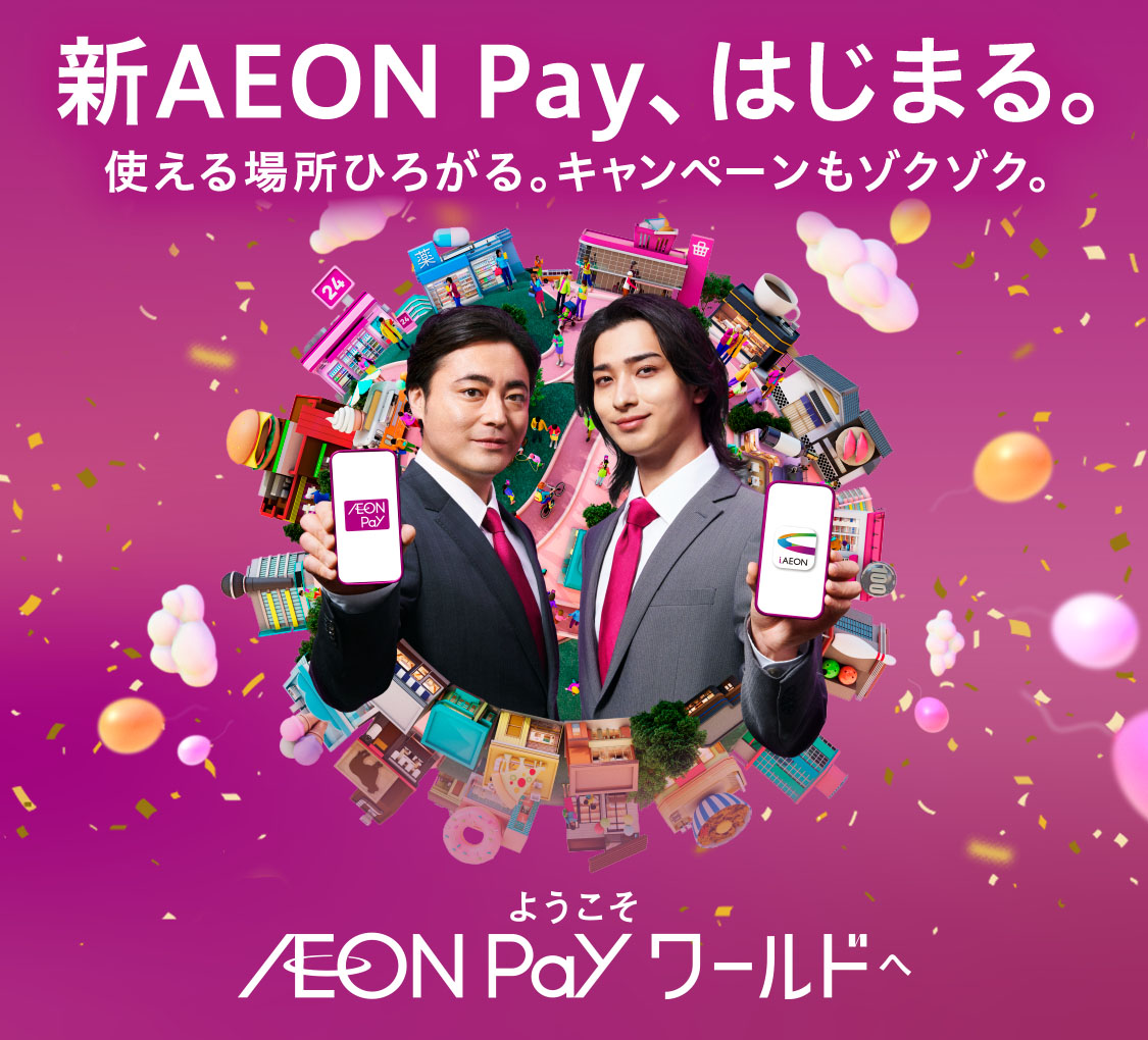 新AEON Pay、はじまる。 使える場所ひろがる。キャンペーンもゾクゾク。 ようこそAEON Payワールドへ