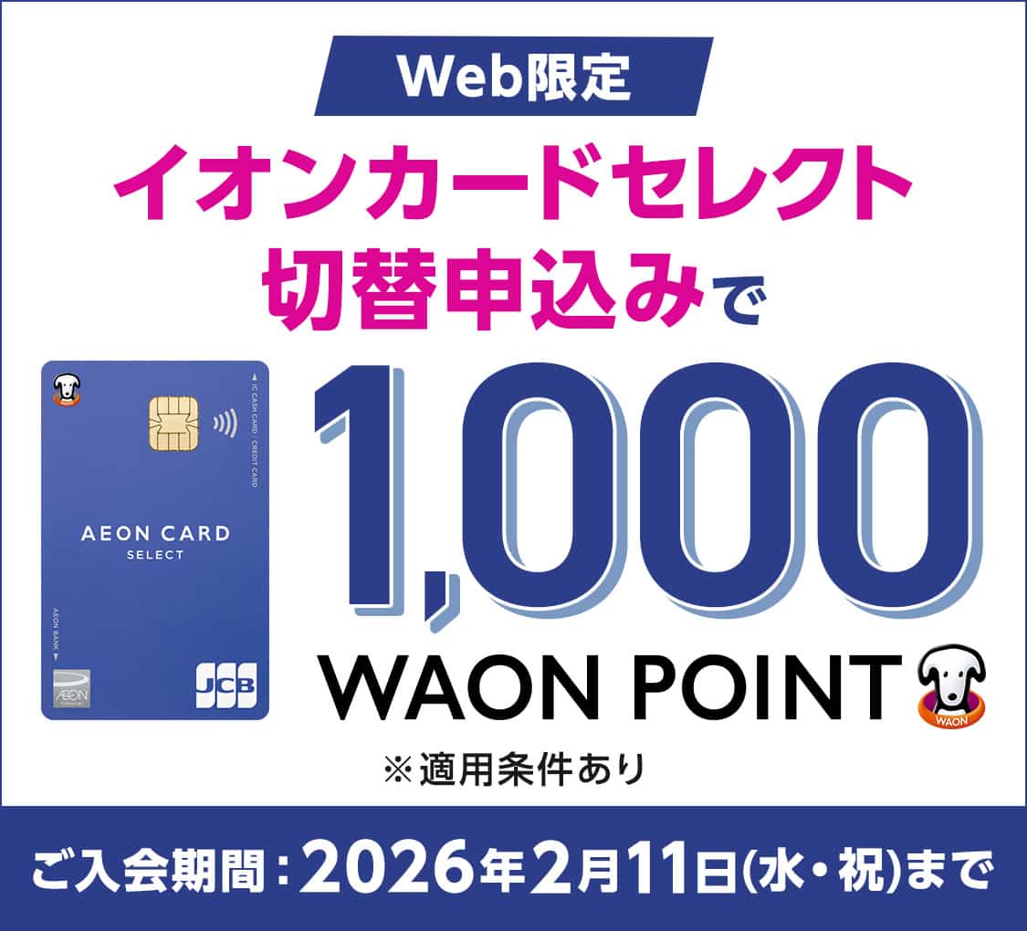 Web限定 イオンカードセレクト切替申込みで1,000WAON POINT ※適用条件あり ご入会期間:2026年2月11日(水・祝)まで