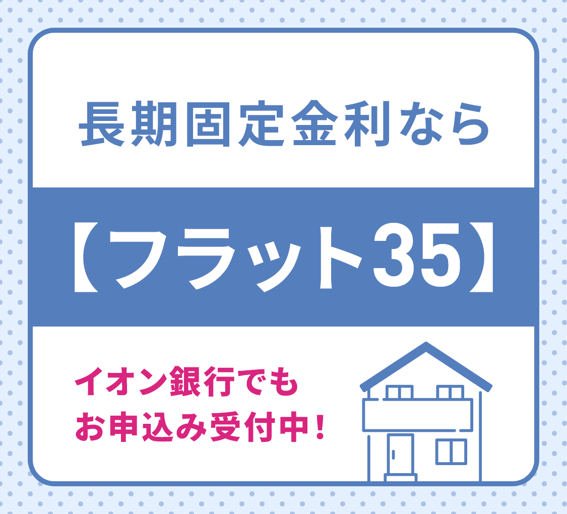 長期固定金利なら【フラット35】イオン銀行でも申し込み受付中！