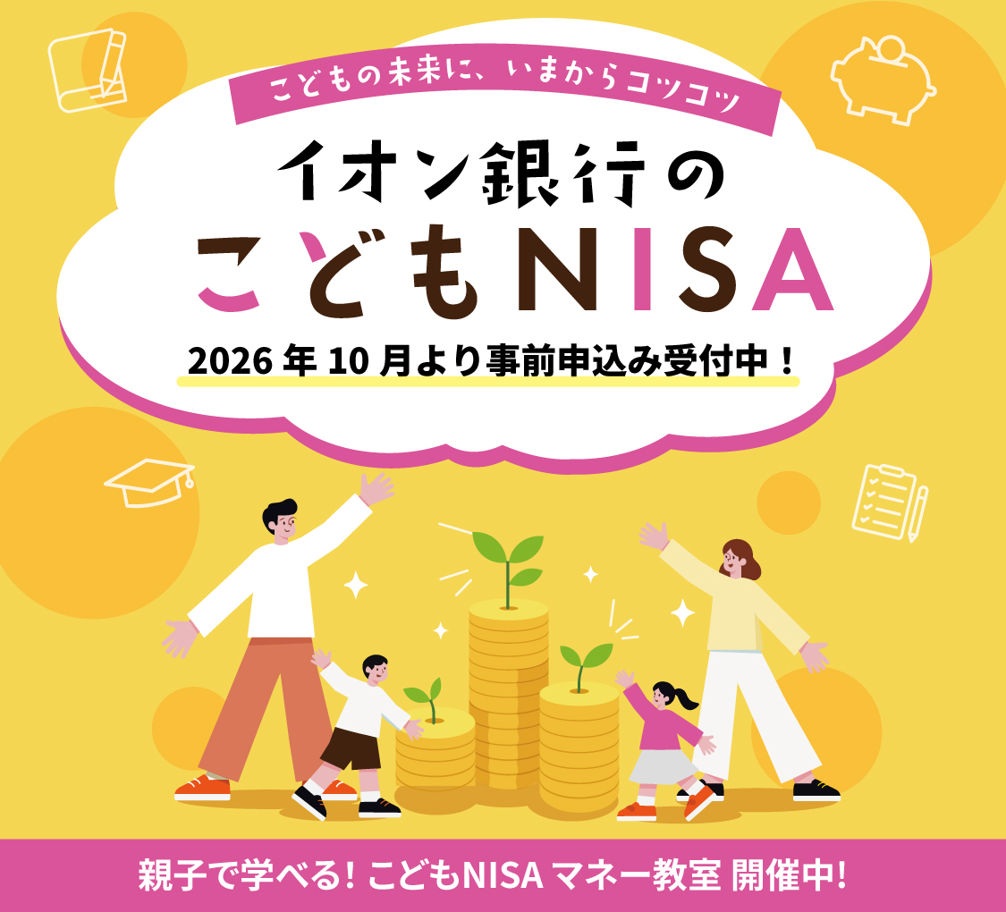 こどもの未来に、いまからコツコツ イオン銀行のこどもNISA 2026年10月より事前申込み受付中！ 親子で学べる！こどもNISAマネー教室開催中！