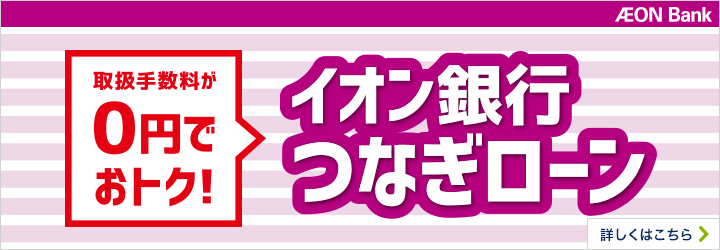 手数料が0円でおトク！イオン銀行つなぎローン手数料無料プラン 適用期間：2021年10月1日（金）～2022年3月31日（木）までにつなぎローンのお申込みをしていただき、2022年6月30日（木）までにつなぎローンをお借入れいただいた分まで。詳しくはこちら