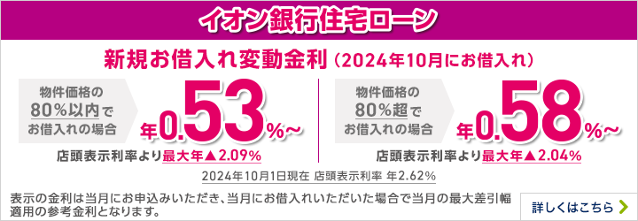 初めてのマイホームをご検討の方注目！ 新規お借入れ変動金利 ※物件価格の80％以内でお借入れの場合は 年利率0.38% 11月10日現在 店頭表示利率 年2.37% 店頭表示金利より最大年▲1.99％ 新規お借入れ変動金利 ※物件価格の80％超でお借入れの場合は年利率0.43% 11月10日現在 店頭表示利率 年2.37% 店頭表示金利より最大年▲1.94％ 2023年10月10日(火)～2024年1月9日(火)までにお申込みいただき、2024年12月27日(金)までにお借入れいただいた分まで。※3カ月ごとに金利を見直しして継続実施をしています。 詳しくはこちら