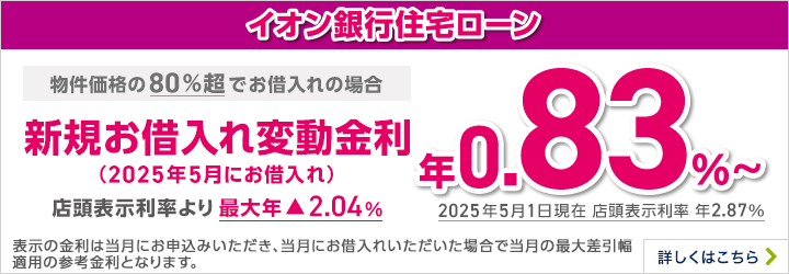 イオン銀行住宅ローン 新規お借入れ変動金利 物件価格の80％超でのお借入れの場合 詳しくはこちら