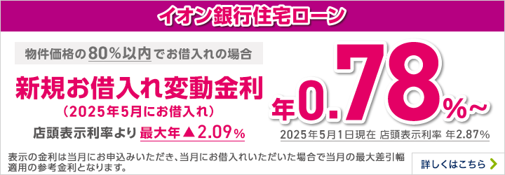 イオン銀行住宅ローン 新規お借入れ変動金利 物件価格の80％以内でのお借入れの場合 詳しくはこちら