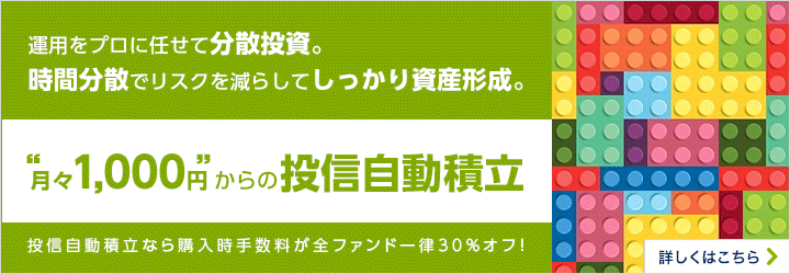 運用をプロに任せて分散投資。時間分散でリスクを減らしてしっかり資産形成。”月々1,000円”からの投信自動積立 投信自動積立なら購入時手数料が全ファンド一律30%オフ！ 詳しくはこちら