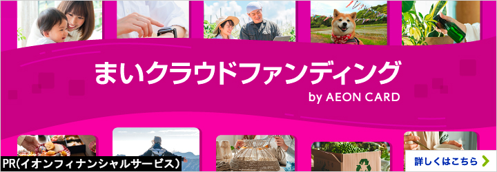 PR（イオンフィナンシャルサービス） まいクラウドファンディング by AEON CARD 詳しくはこちら