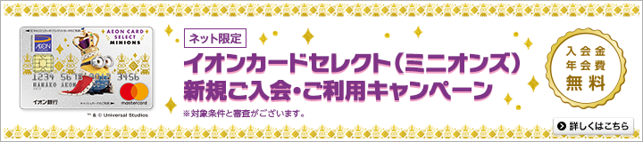 誕生 イオンカードセレクト（ミニオンズ）入会費年会費無料 ご入会ご利用で最大6,000円相当分のポイントプレゼント！詳しくはこちら