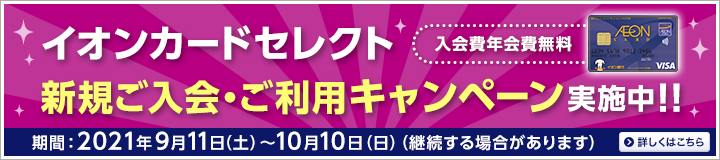 イオンカードセレクト新規ご入会・ご利用キャンペーン実施中!!入会費年会費無料 期間:2021年9月11日(土)~10月10日(日)(継続する場合があります)詳しくはこちら