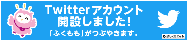 Twitterアカウント開設しました! 「ふくもも」がつぶやきます。 詳しくはこちら