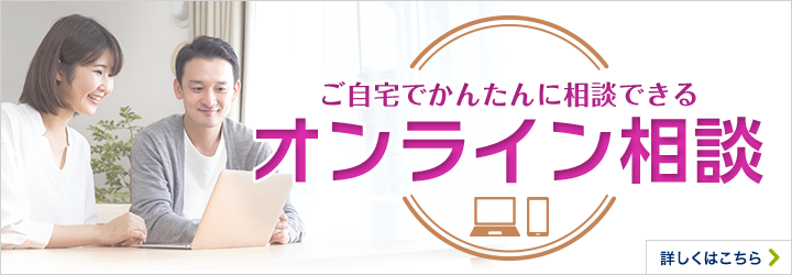 ご自宅でかんたんに相談できる オンライン相談 詳しくはこちら