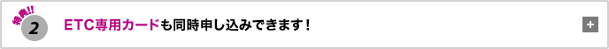 特典2 ETC専用カードも同時申し込みできます!
