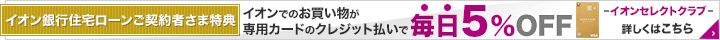 「住宅ローン」ご契約者様限定特典 イオンでのお買い物が毎日5%OFF イオンセレクトクラブその他の特典を見る