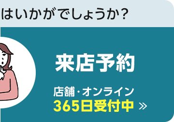 来店予約 店舗・オンライン365日受付中