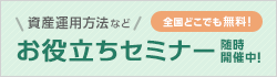 資産運用方法など、お役立ちセミナー随時開催中！全国どこでも無料！