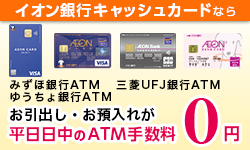 イオン銀行キャッシュカードならみずほ銀行ATM、三菱UFJ銀行ATM、ゆうちょ銀行ATMでもイオン銀行口座からのお引出し・お預入れが平日日中のATM手数料0円