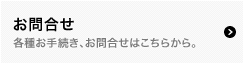 お問合せ 各種お手続き、お問合せはこちらから。