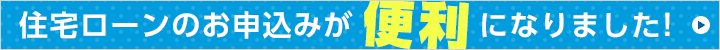 住宅ローンのお申込みが便利になりました。