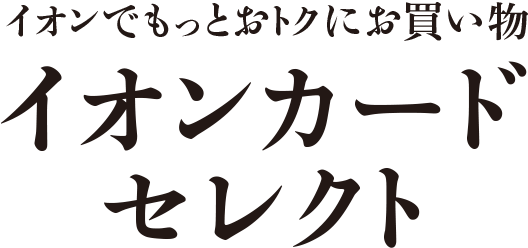 イオンでもっとおトクにお買い物。イオンカードセレクト