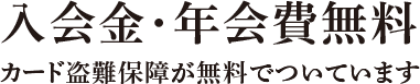 入会金・年会費無料 カード盗難補償が無料でついています