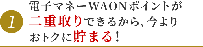 電子マネーWAONポイントが二重取りできるから、今よりおトクに貯まる！