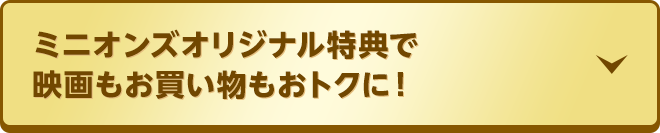 ミニオンズオリジナル特典で映画もお買い物もおトクに！