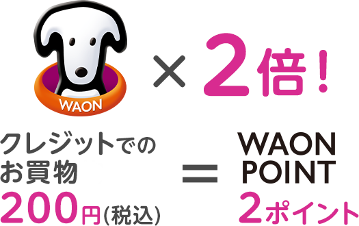WAON POINT2倍 クレジットでのお買物200円(税込)でWAON POINT2ポイント