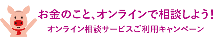 お金のこと、オンラインで相談しよう！オンライン相談サービスご利用キャンペーン