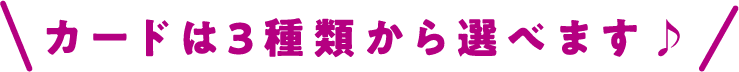 カードは3種類から選べます♪
