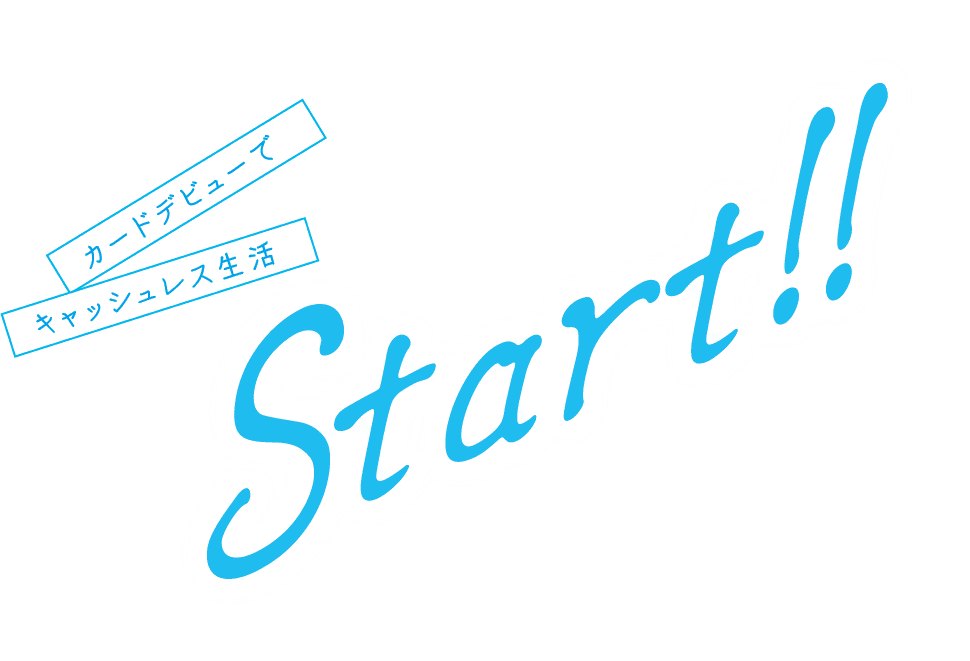 カードデビューで キャッシュレス生活 Start!!