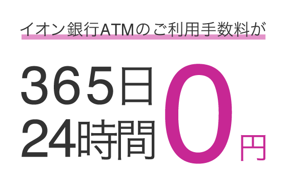 イオン銀行ATMのご利用手数料が365日24時間　0円