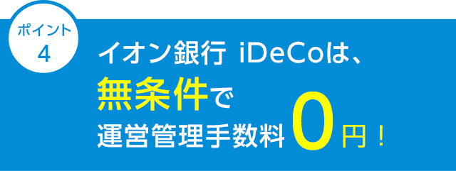 ポイント4 イオン銀行iDeCoは、無条件で運営管理手数料0円！