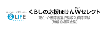 &LIFE くらしの応援ほけん Wセレクト 死亡・介護障害選択型収入保障保険（無解約返戻金型）