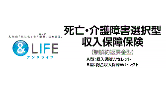 &LIFE 脂肪・介護障害選択型収入保障保険（無解約返戻金型） A型：収入保障Wセレクト B型：総合収入保障Wセレクト