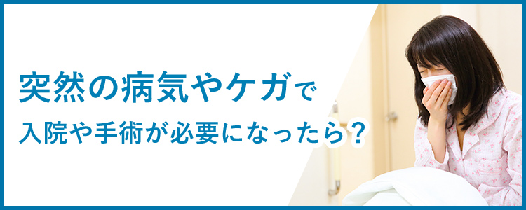 突然の病気やケガで入院や手術が必要になったら？