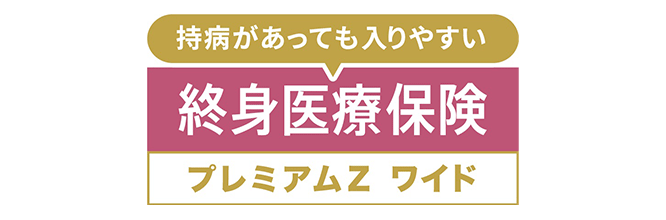 持病があっても入りやすい 終身医療保険プレミアムZ プレミアムZ ワイド