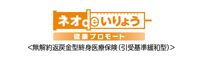 ネオdeいりょう 健康プロモート ＜無解約返戻金型終身医療保険（引受基準緩和型）＞