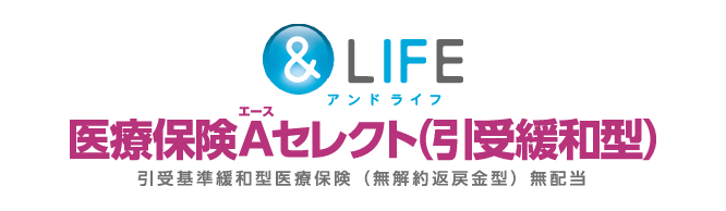 &LIFE 医療保険Aセレクト（引受緩和型）引受基準緩和型医療保険（無解約返戻金型）無配当